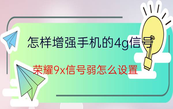 怎样增强手机的4g信号 荣耀9x信号弱怎么设置？